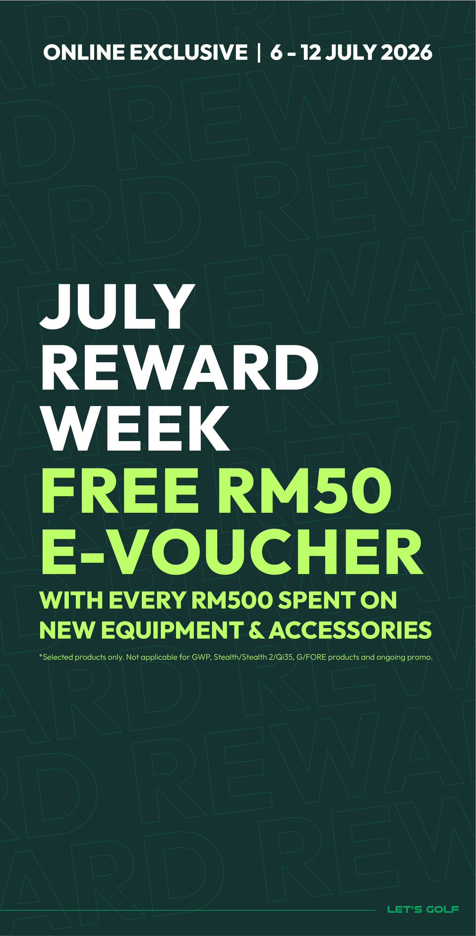 July Reward Week Online Exclusive. Get a FREE RM50 e-Voucher with every RM500 spent on selected new golf equipment and accessories. Promotion valid 6–12 July 2026. Exclusions apply.